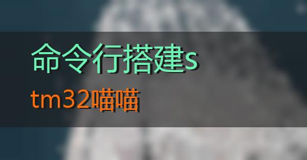 命令行搭建stm32的相关图片