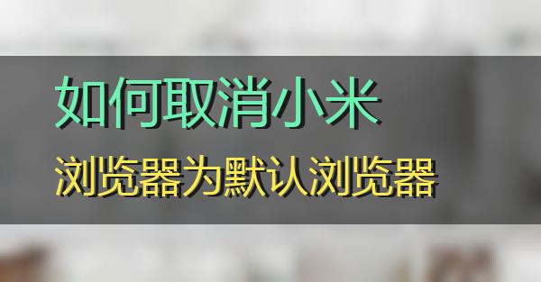 如何取消小米浏览器为默认浏览器的相关图片