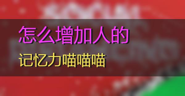 怎么增加人的记忆力的相关图片