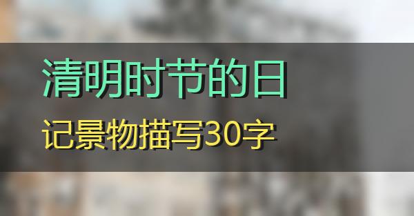清明时节的日记景物描写30字的相关图片