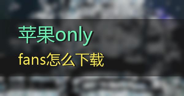 苹果onlyfans怎么下载的相关图片