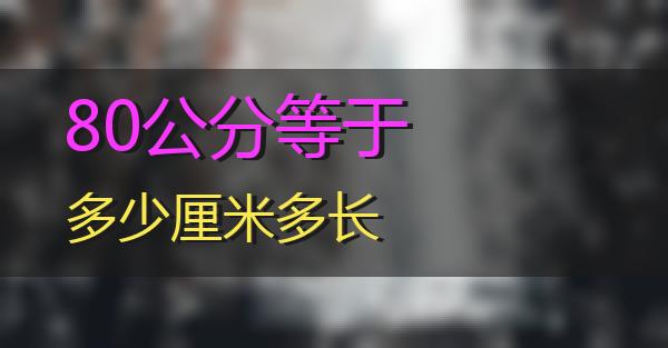 80公分等于多少厘米多长的相关图片