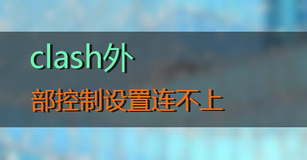 clash外部控制设置连不上的相关图片