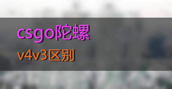 csgo陀螺v4v3区别的相关图片