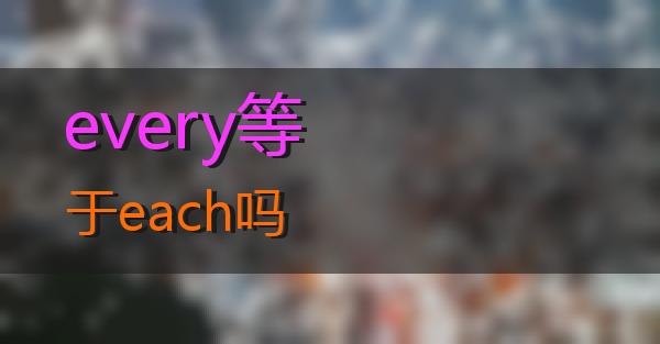 every等于each吗的相关图片