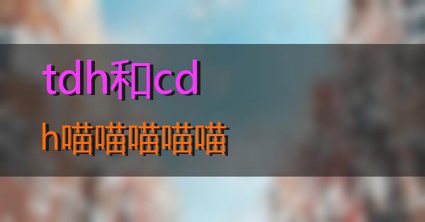 tdh和cdh的相关图片